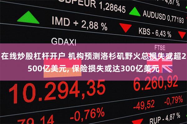 在线炒股杠杆开户 机构预测洛杉矶野火总损失或超2500亿美元