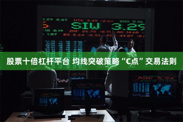 股票十倍杠杆平台 均线突破策略“C点”交易法则