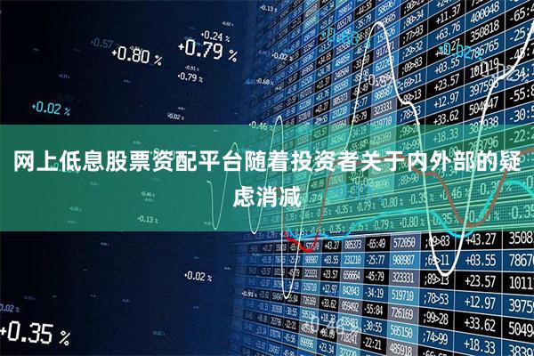 网上低息股票资配平台随着投资者关于内外部的疑虑消减