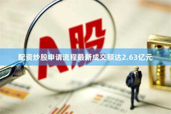 配资炒股申请流程最新成交额达2.63亿元