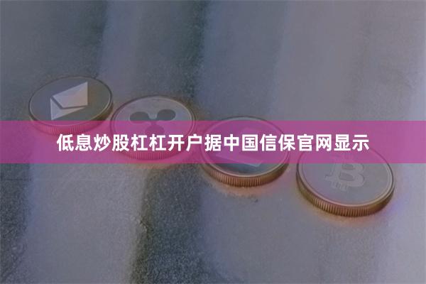低息炒股杠杠开户　　据中国信保官网显示
